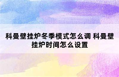 科曼壁挂炉冬季模式怎么调 科曼壁挂炉时间怎么设置